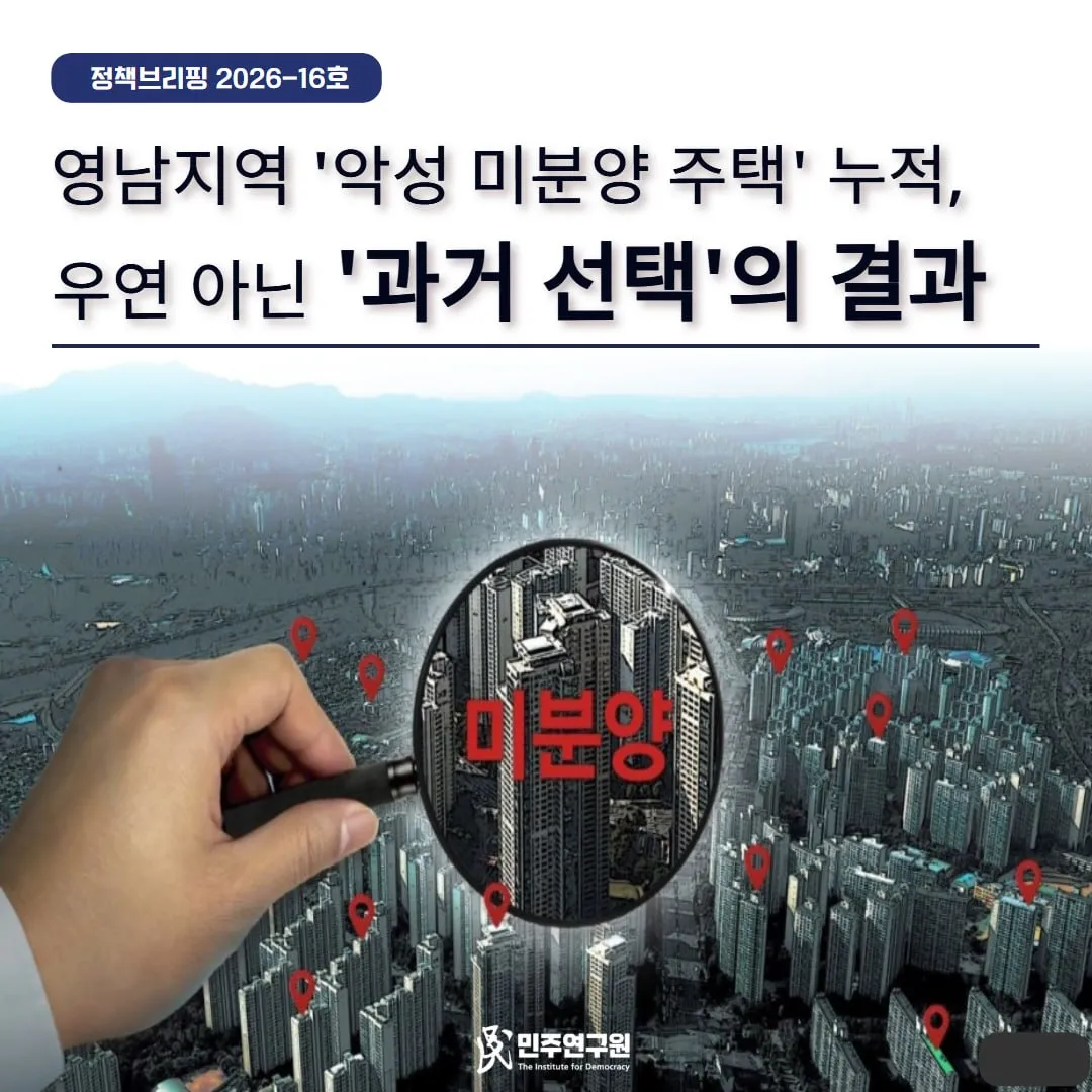 정책브리핑 [2026-16호] 영남지역 ‘악성 미분양 주택’ 누적, 우연 아닌 ‘과거 선택’의 결과